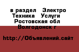  в раздел : Электро-Техника » Услуги . Ростовская обл.,Волгодонск г.